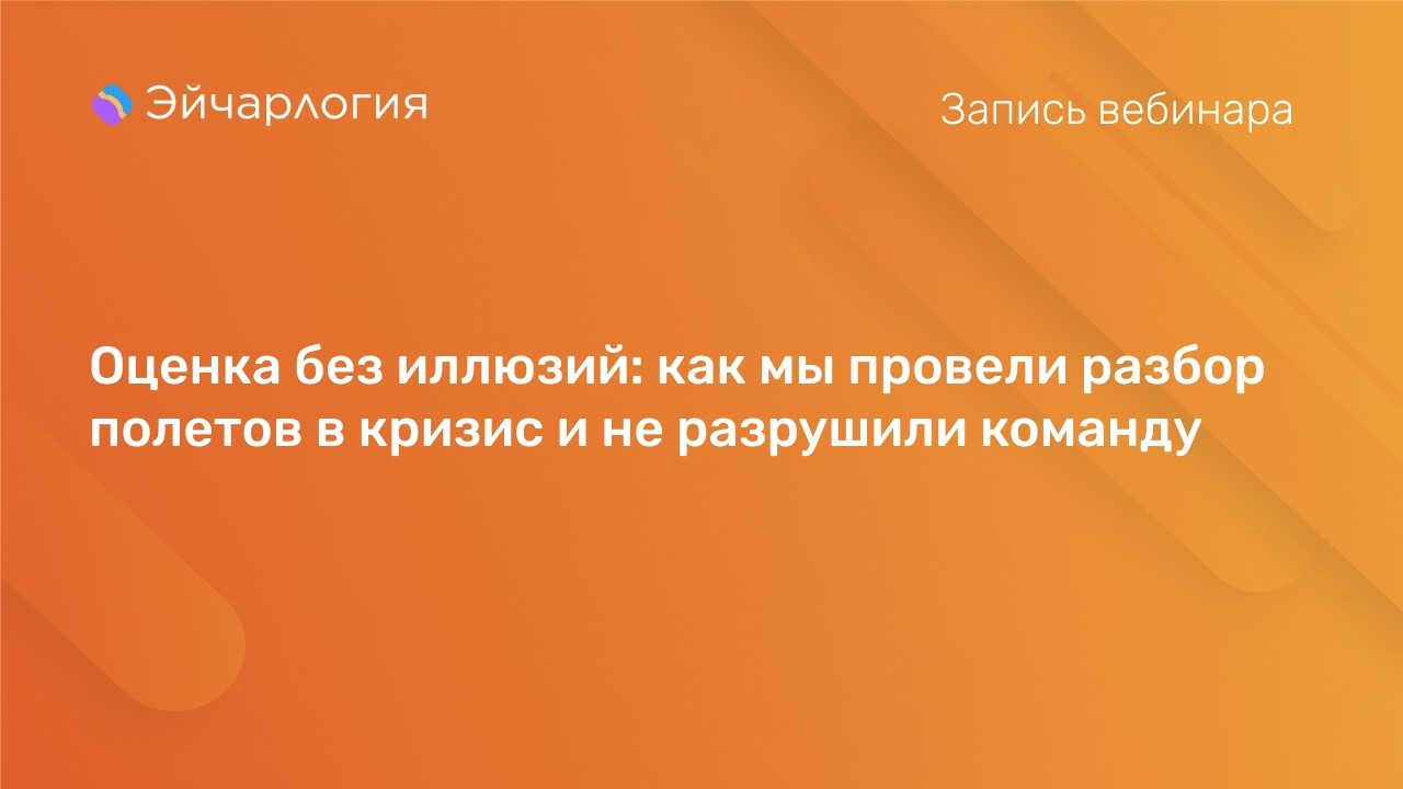 Оценка без иллюзий: как мы провели разбор полетов в кризис и не разрушили команду