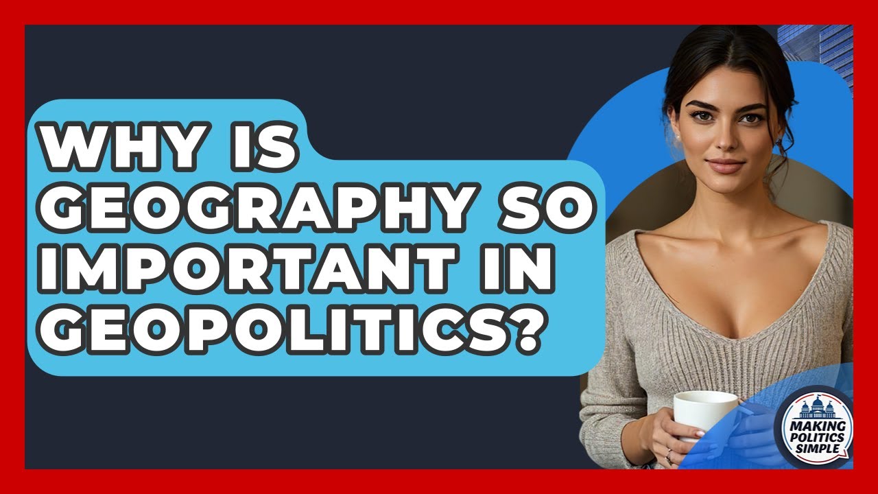 Why Is Geography So Important In Geopolitics? - Making Politics Simple
