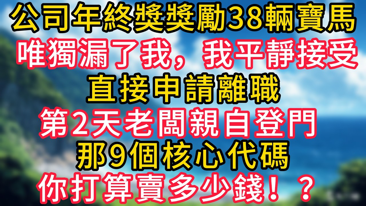 公司年終獎獎勵38輛寶馬，唯獨漏了我，我平靜接受，直接申請離職，第2天老闆親自登門：那9個核心代碼，你打算賣多少錢！？#幸福生活#為人處世#生活經驗#情感故事#婆媳故事#子女孝順#孝順#子女不孝