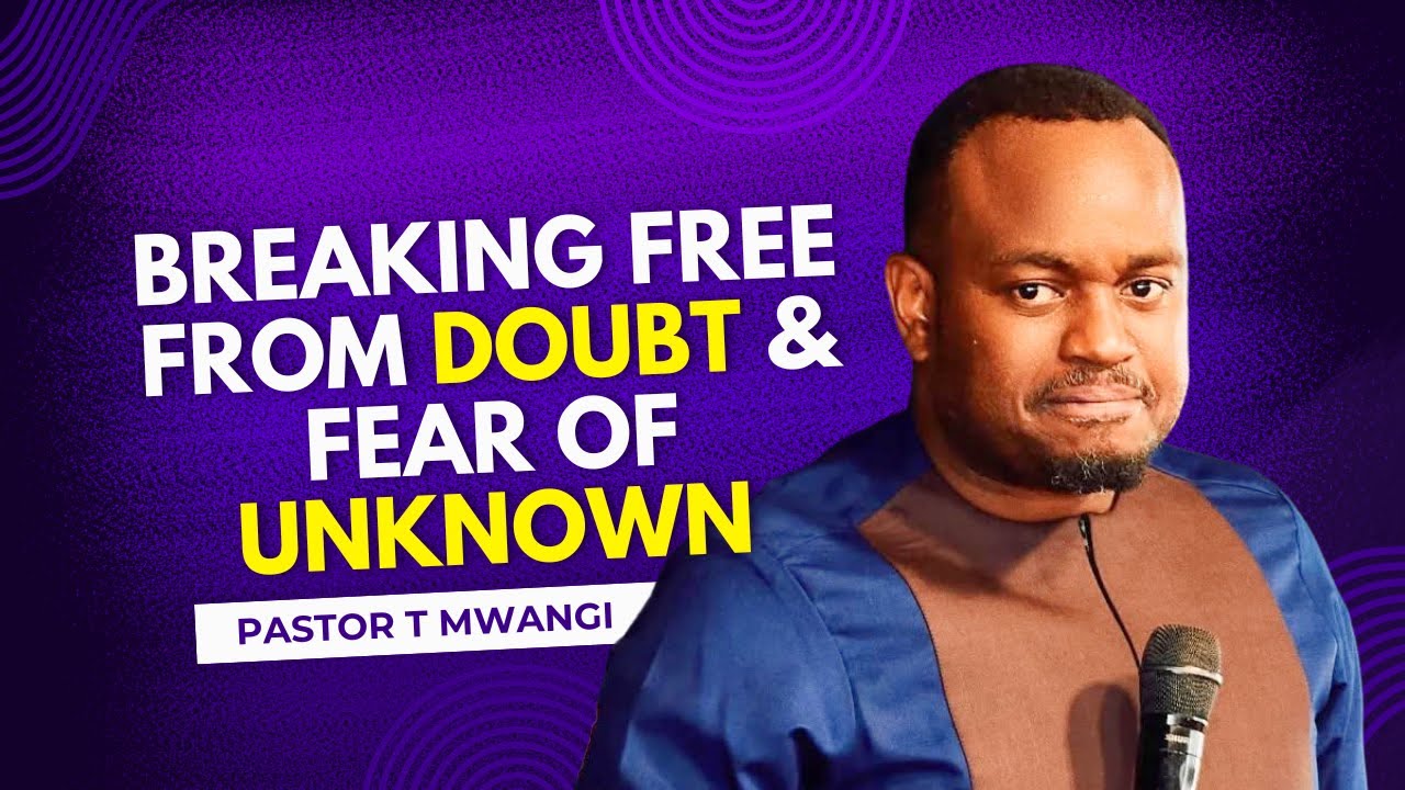 BREAK FREE FROM DOUBT & FEAR OF UNKNOWN || PASTOR T MWANGI