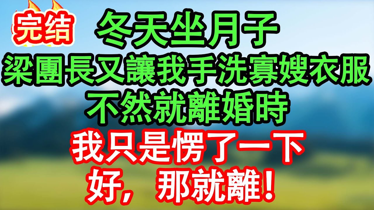 冬天坐月子，梁團長又一次讓我用手給寡嫂洗衣，不然就離婚時，我只是愣了一下：好，那就離！#情感故事#家庭故事 #晴天故事集 #深夜故事 #故事分享