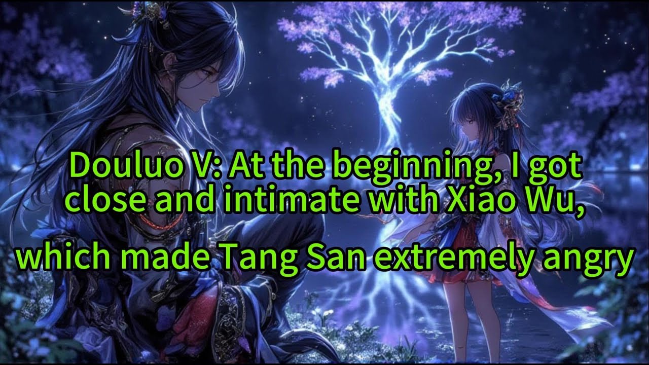 《Douluo V: At the beginning, I got close and intimate with Xiao Wu, which made Tang San 》