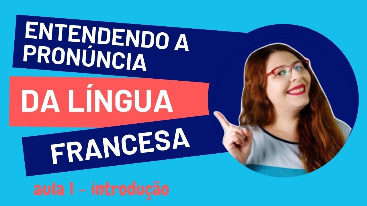 Entendendo a pronúncia da língua francesa | aula 1 - introdução