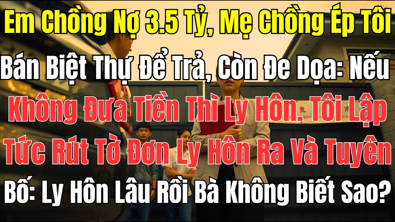 C&acirc;u Chuyện Gia Đ&igrave;nh: Em Chồng Nợ 3.5 Tỷ &ndash; Mẹ Chồng &Eacute;p T&ocirc;i B&aacute;n Biệt Thự Trả Nợ, Dọa Ly H&ocirc;n