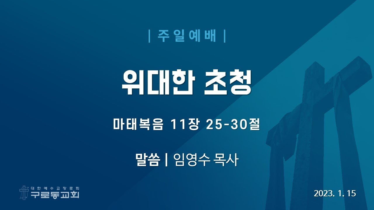 (23.01.15) 위대한 초청(마 11:25-30)_임영수 목사 / 구로동교회 주일예배