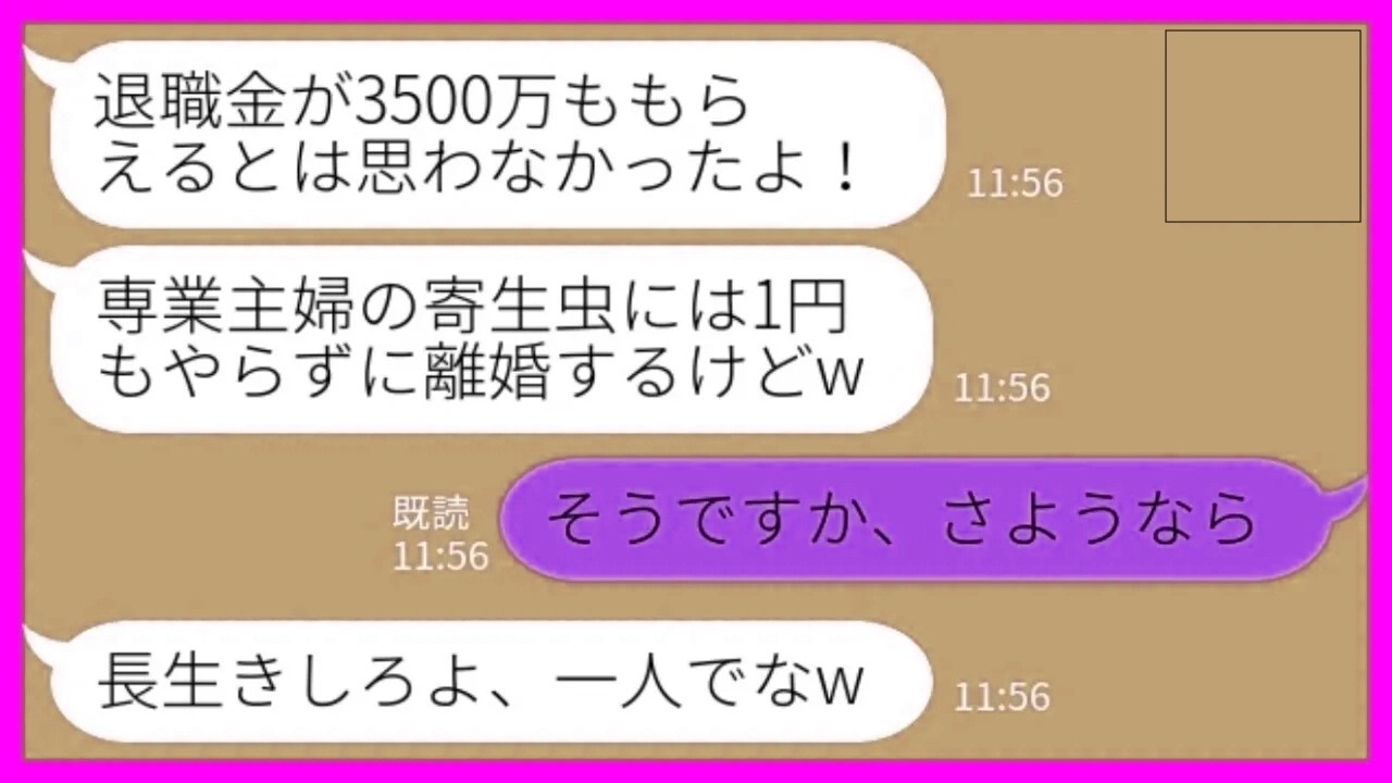 【LINE】退職金が3000万出ると知った途端に35年連れ添った夫が突然の離婚宣言「お前には1円もやらんw」私「そうですか、さようなら」→その後、地獄の退職祝いで元夫の人生が終了した結果www