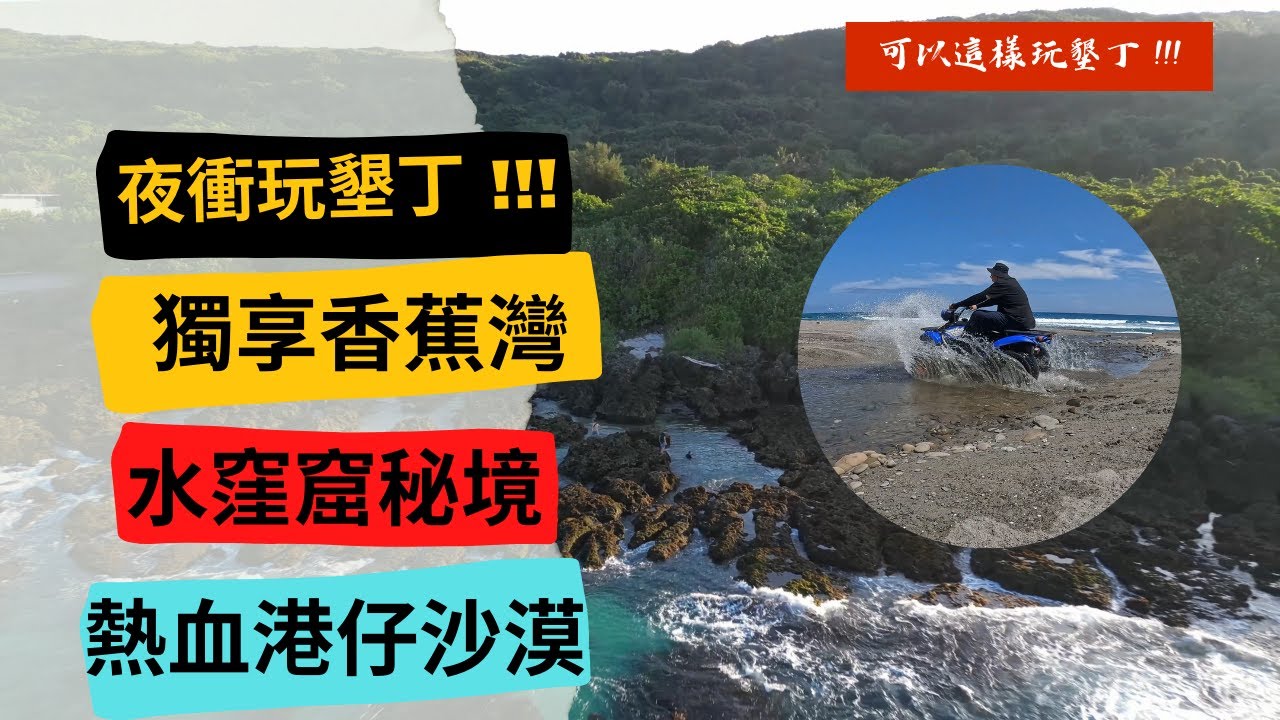 你沒這樣玩過墾丁 !! 獨享香蕉灣玩水趣 !! 水窪窟旁秘境令人驚豔，港仔沙漠飆車熱血沸騰!! 20小時極限玩樂 ~
