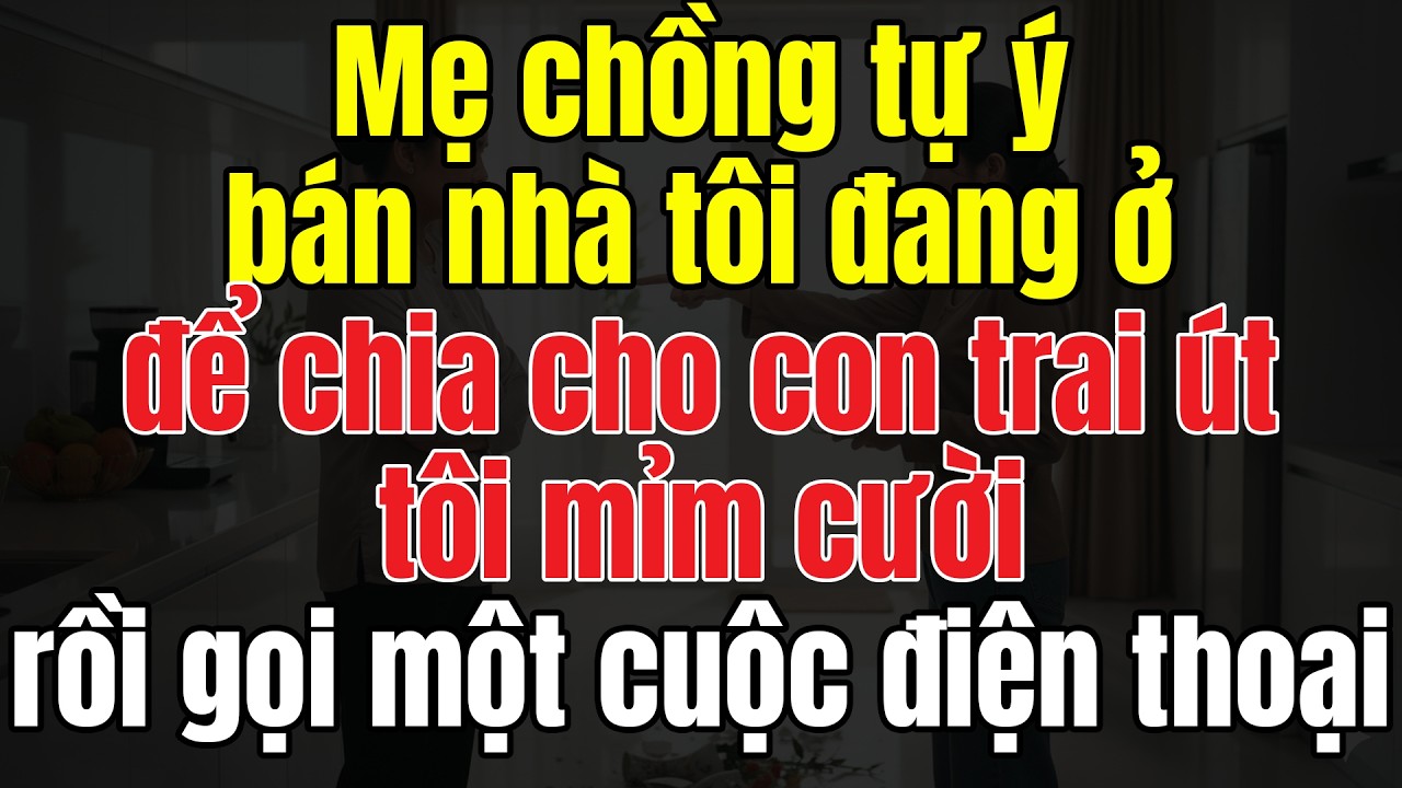 Mẹ Chồng Tự Ý Bán Nhà Tôi Đang Ở Để Chia Cho Con Trai Út. Tôi Mỉm Cười Rồi Gọi Một Cuộc Điện Thoại