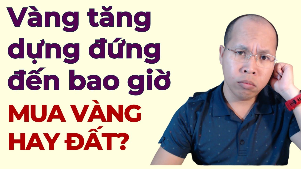 Vàng còn tăng đến bao giờ, mua đất hay vàng
