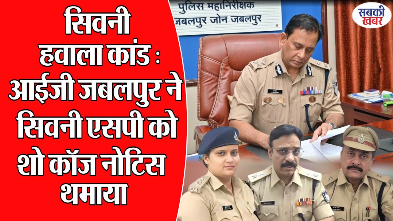 सिवनी हवाला कांड : आईजी जबलपुर ने सिवनी एसपी को शो काॅज नोटिस थमाया