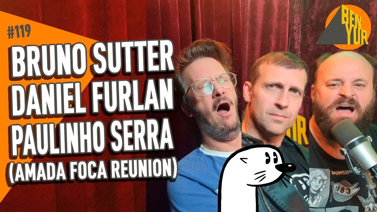 DANIEL FURLAN, BRUNO SUTTER & PAULINHO SERRA (AMADA FOCA REUNION) - BEN-YUR Podcast #119