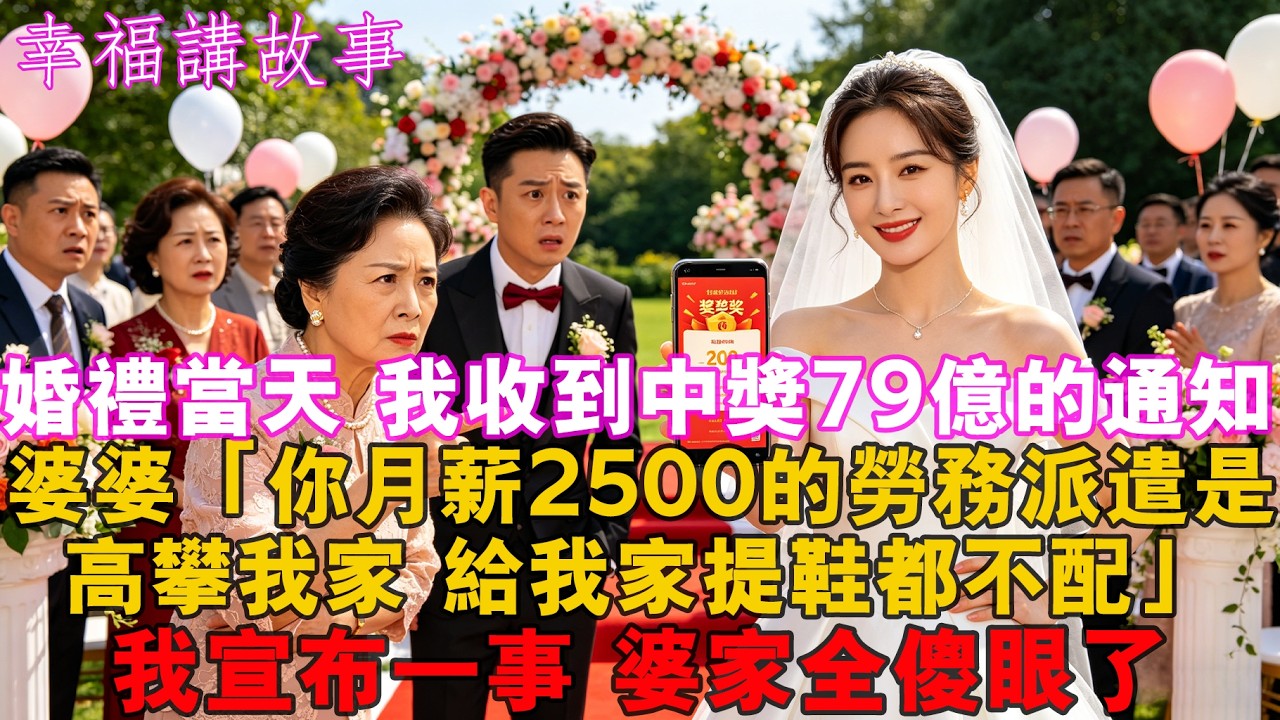 婚禮當天 我收到中獎79億的通知 婆婆：你月薪2500的劳务派遣給我家提鞋都不配 我宣佈一事 婆家全傻眼了！#家庭 #婚姻 #健康 #情感 #人生感悟 #為人處世 #老年生活 #婆媳