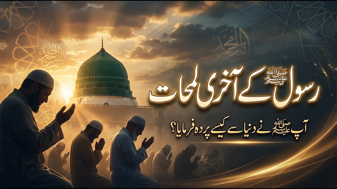 Rasool Allah ﷺ ke Aakhri Lamhaat | Nabi Kareem ﷺ ne Duniya se Kaise Parda Farmaya?