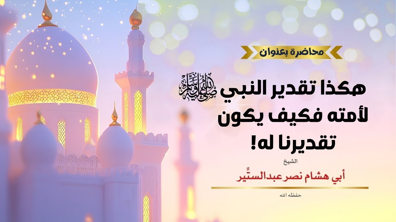 كلمة الشيخ أبو هشام نصر عبد الستير بعنوان هكذا تقدير النبي ﷺ لأمته فكيف يكون تقديرنا له!