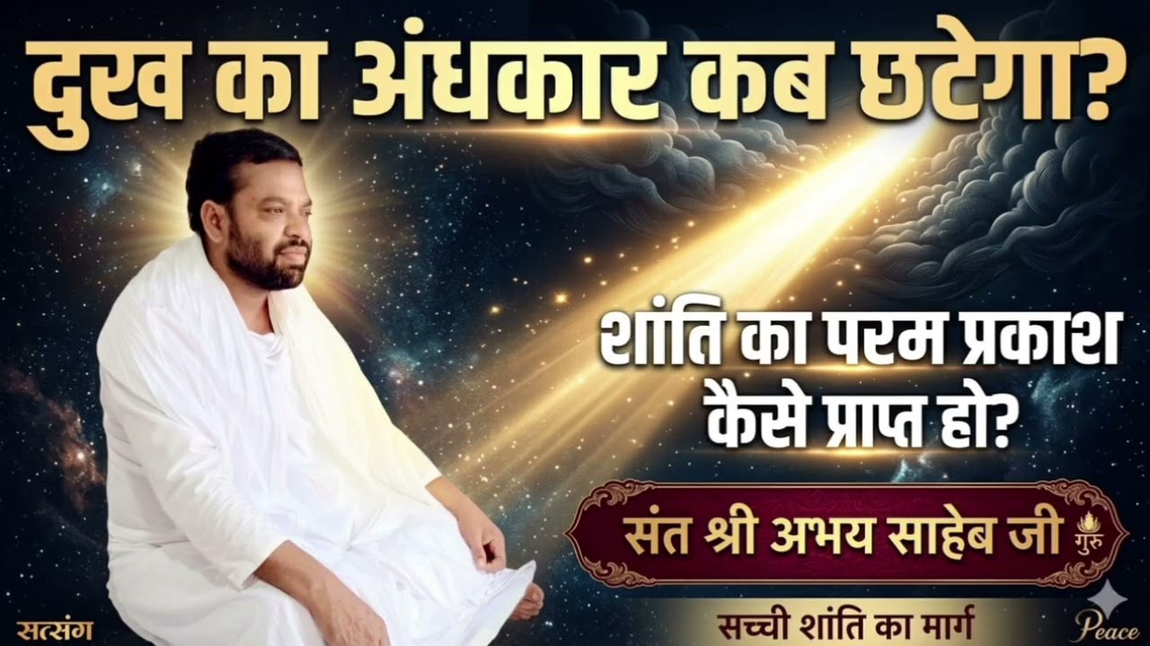 दुख का अंधकार कब छटेगा ? शांति का परम प्रकाश कैसे प्राप्त हो ? संत श्री अभय साहेब जी