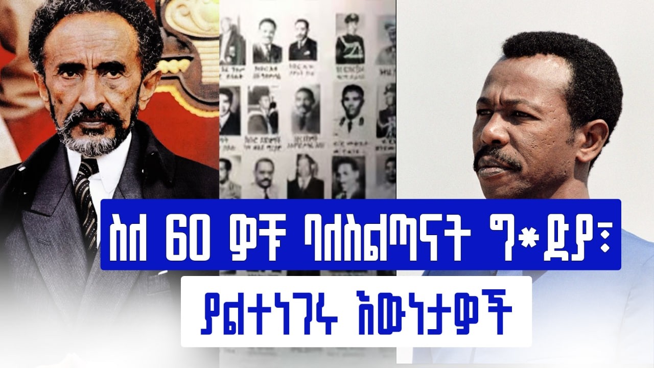 ስለ 60 ዎቹ ባለስልጣናት ግ*ድያ፣ ያልተነገሩ እውነታዎች