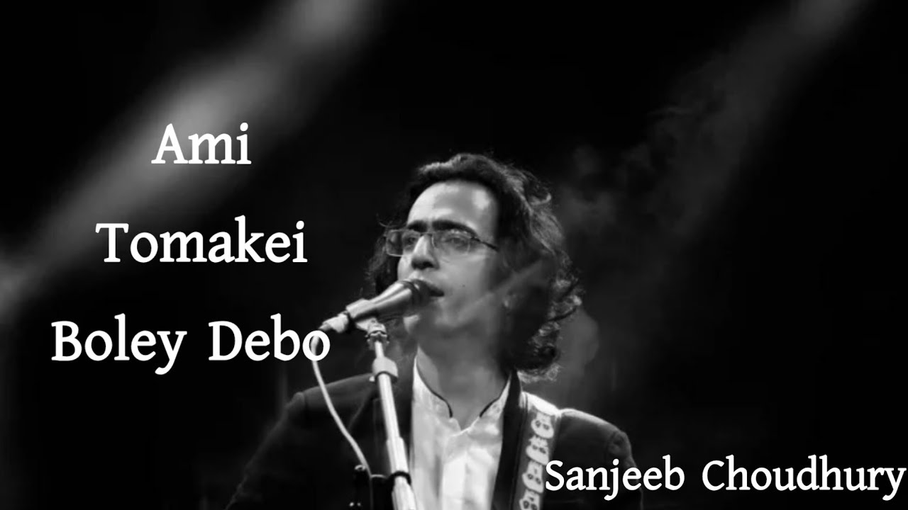 Ami Tomakei Boley Debo - Sanjeeb Choudhury