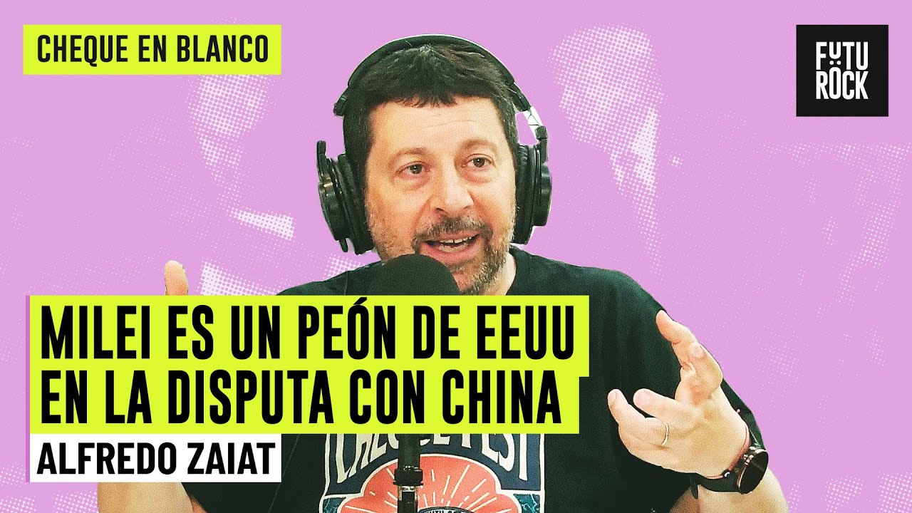 MILEI ES UN PEÓN DE EEUU EN LA DISPUTA CON CHINA | ALFREDO ZAIAT en CHEQUE EN BLANCO