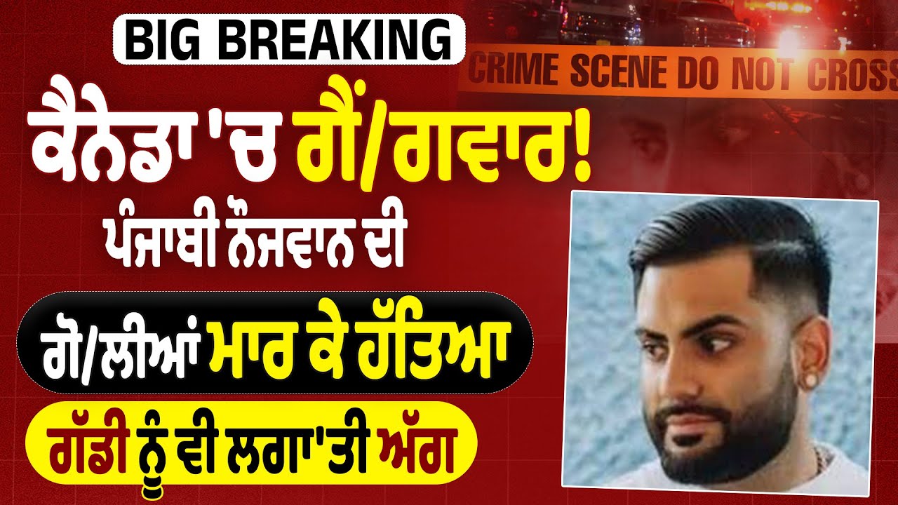 LIVE | Breaking: ਕੈਨੇਡਾ ਚ ਗੈਂ*ਗਵਾਰ! ਪੰਜਾਬੀ ਨੌਜਵਾਨ ਦੀ ਗੋ*ਲੀਆਂ ਮਾ*ਰ ਕੇ ਹੱ*ਤਿਆ, ਗੱਡੀ ਨੂੰ ਵੀ ਲਗਾ'ਤੀ ਅੱ*ਗ