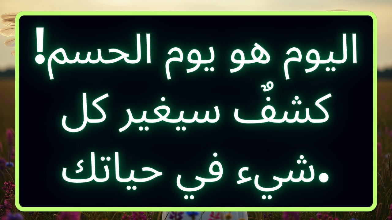 اليوم هو يوم الحسم! كشفٌ سيغير كل شيء في حياتك.