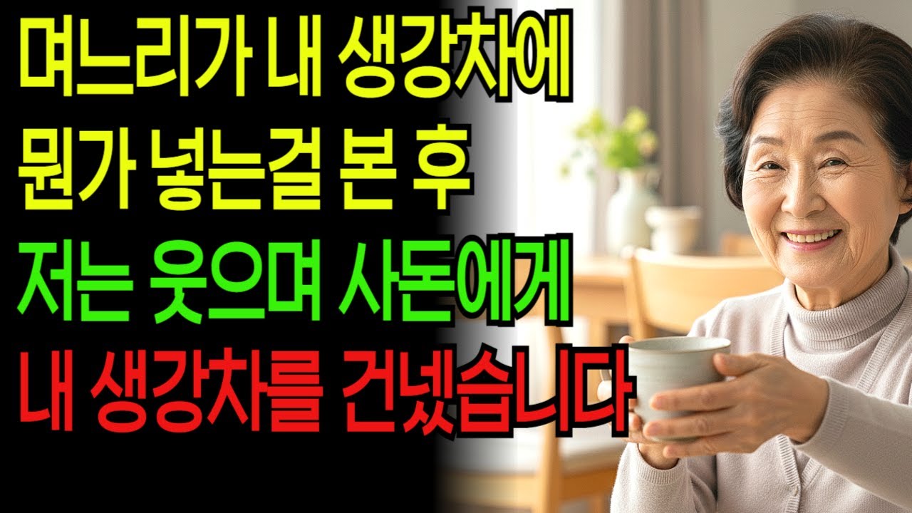며느리가 내 생강차에 약을 탄 후 건넸다. 나는 웃으며 사부인께 내 생강차를 드리는데...  #시니어사연 #실화사연 #충격사연