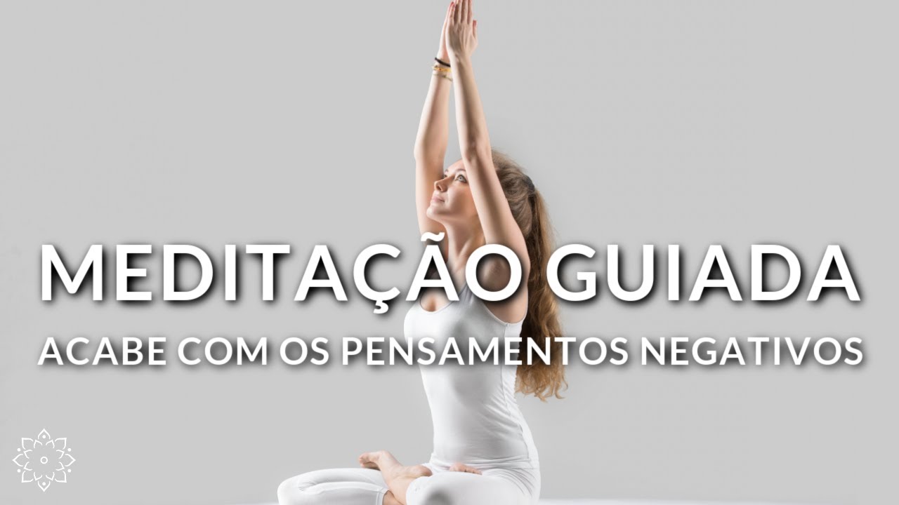 MEDITAÇÃO GUIADA: ACABE COM OS PENSAMENTOS NEGATIVOS