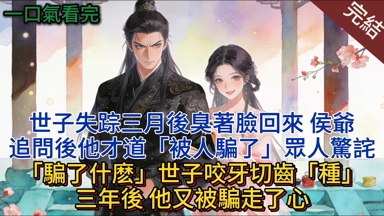 世子失踪三月後臭著臉回來，侯爺追問後他才道「被人騙了」眾人驚詫：「騙了什麽？」世子咬牙切齒「種」三年後，他又被騙走了心#小说 #小说推荐 #完結 #一口气看完 #古言