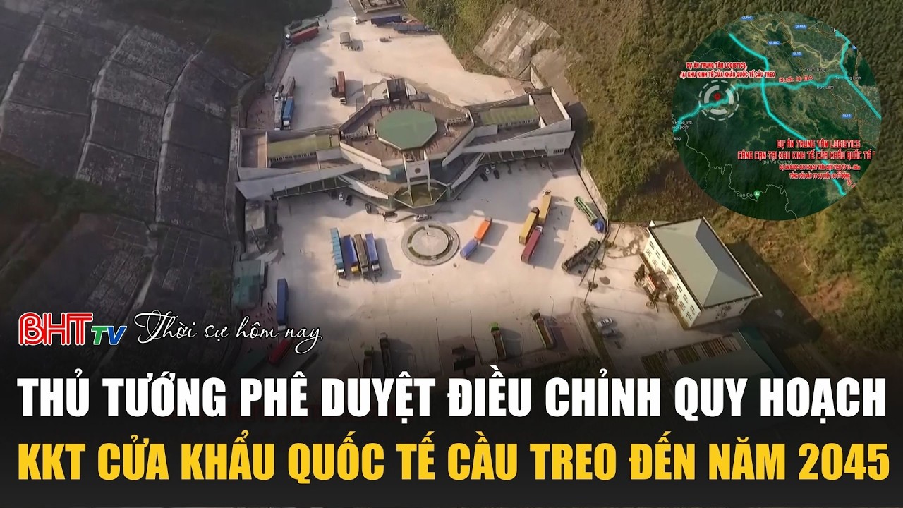 Thời sự trưa nay 17/3: Thủ tướng phê duyệt điều chỉnh quy hoạch KKT Cửa khẩu quốc tế Cầu Treo