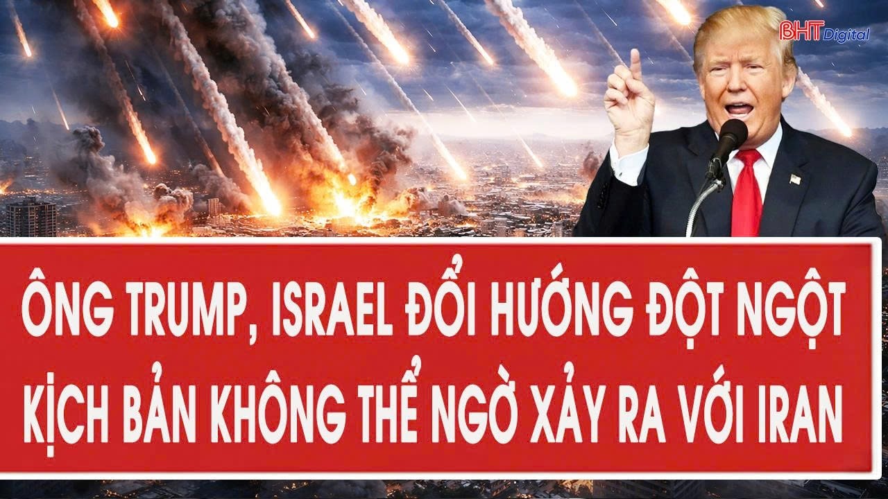 Trực tiếp: Ông Trump, Israel đổi hướng đột ngột, kịch bản không thể ngờ xảy ra với Iran