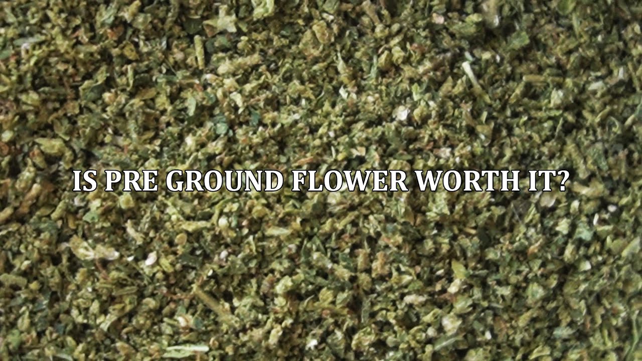 IS PRE GROUND FLOWER WORTH IT?