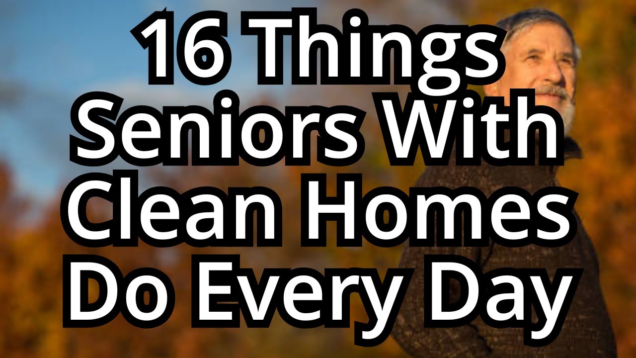 16 Things Seniors With Clean Homes Do Every Day