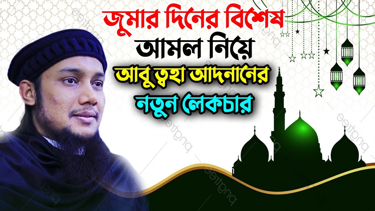 জুমার দিনে অফুরন্ত সওয়াব কামানোর বিশেষ কিছু আমল শিক্ষা দিলেন আবু ত্বহা মুহাম্মদ আদনান