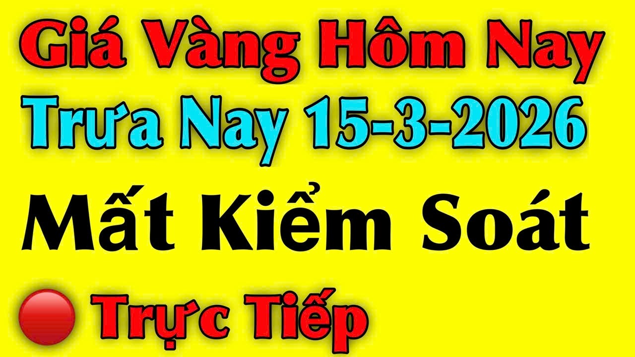 Giá vàng hôm nay ngày 15/03/2026 , Mất Kiểm Soát - giá vàng 9999, vàng sjc, vàng nhẫn 9999...