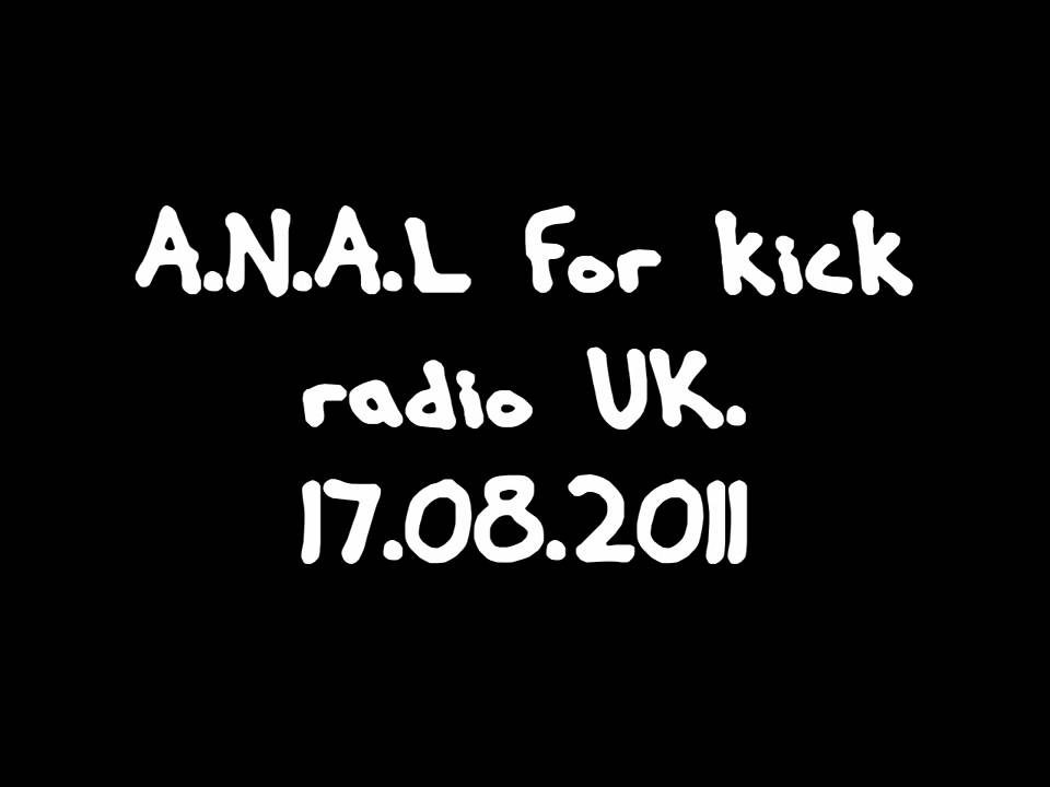 A.N.A.L. for Kick Radio UK. 17.08.2011 (original file)HD