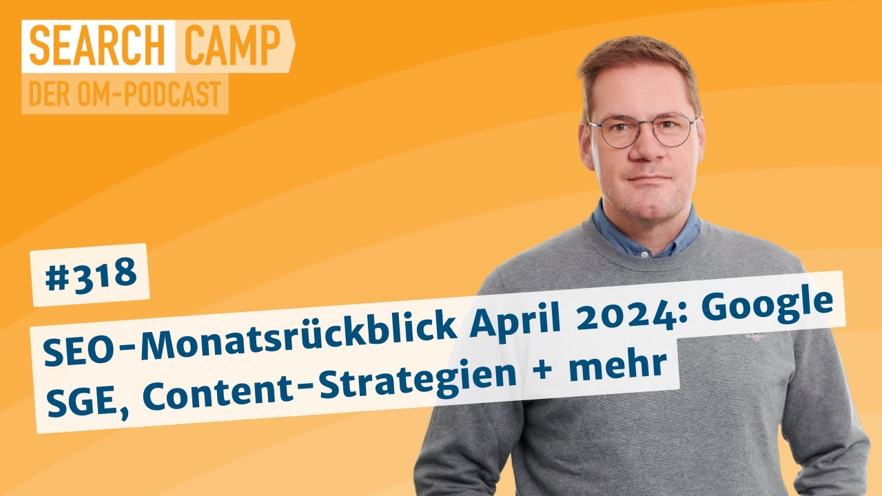 SEO-Monatsr&uuml;ckblick April 2024: Google SGE, Content-Strategien + mehr [Search Camp 318]