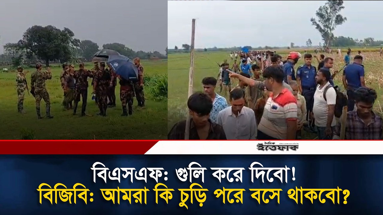 সীমান্তে বিজিবির এক ধমকেই চুপসে গেল বিএসএফ l BSF l BGB l Idian Bangladesh Border l Daily Ittefaq