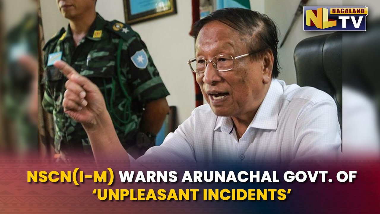 NSCN (I-M) WARNS OF ‘UNPLEASANT INCIDENTS’ IN ARUNACHAL PRADESH