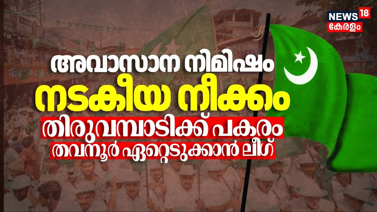 അവാസാന നിമിഷം നടകീയ നീക്കം; Thiruvambadiക്ക് പകരം Thavanur ഏറ്റെടുക്കാൻ League | Assembly Election