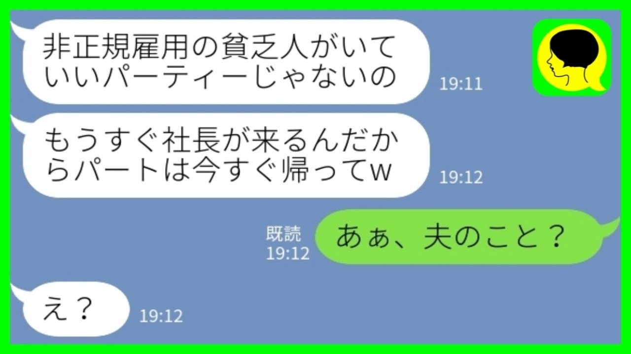 【LINE】私を非正規雇用の貧乏人と勘違いして会社のパーティーから追い出した美人エリート女「もうすぐ社長が来るからパートは帰れw」私「あぁ、夫のこと？」→会場が静まり返った結果www