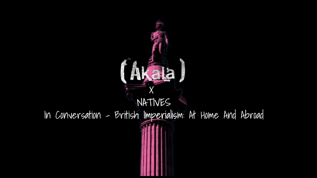 Akala x Natives: In Conversation - British Imperialism: At Home and Abroad