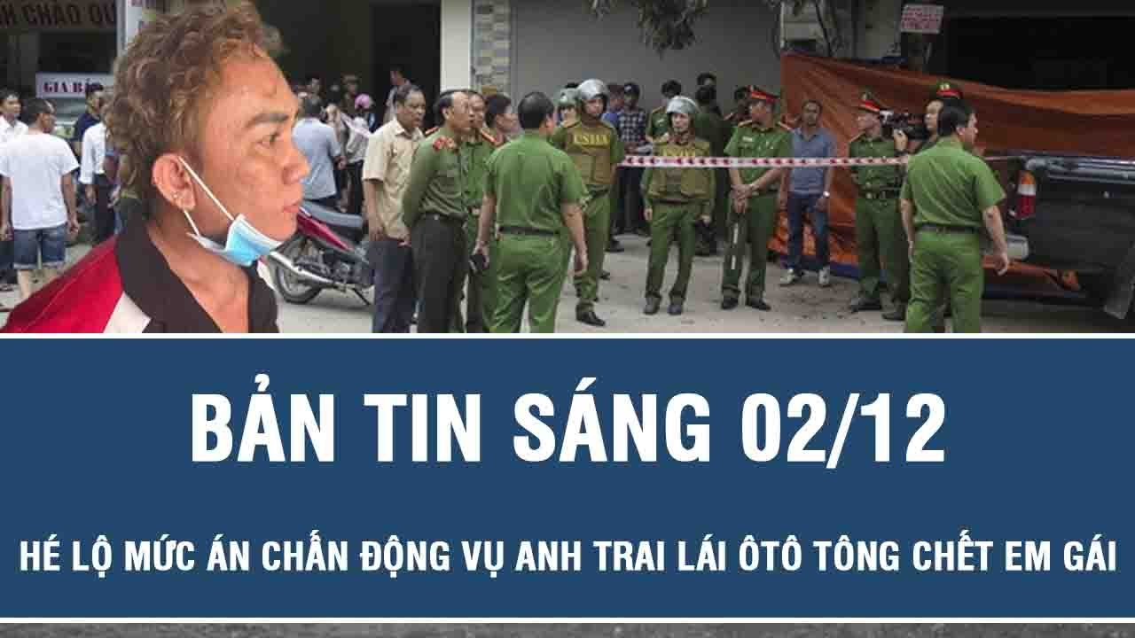 Sáng 2/12: Hé lộ mức án chấn động vụ anh trai lái “xe điên” tông chết em gái có thể phải đối mặt
