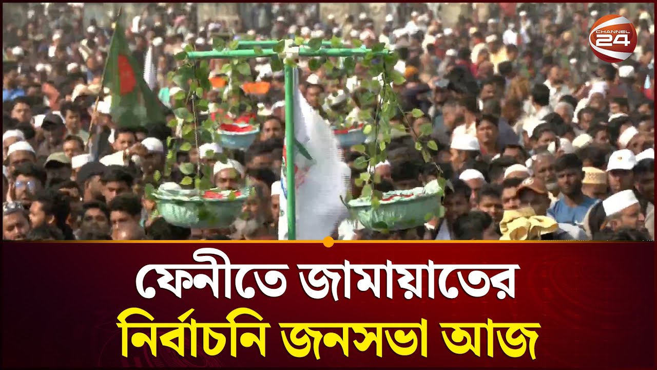 জামায়াতের নির্বাচনি জনসভা নিয়ে ফেনী থেকে সবশেষ | Jamaat | Election | Channel 24