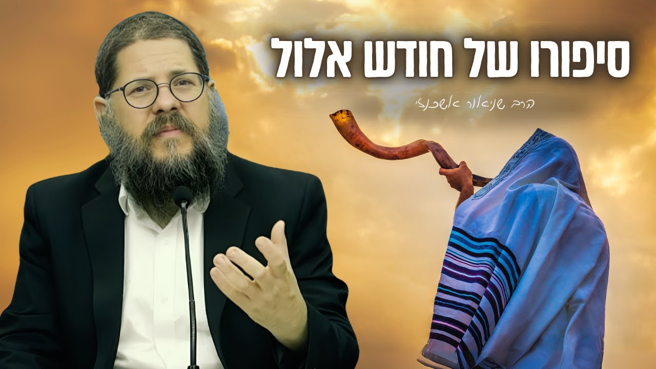 סיפורו של חודש אלול - הרב שניאור אשכנזי בשיעור שישנה לך את כל השנה!