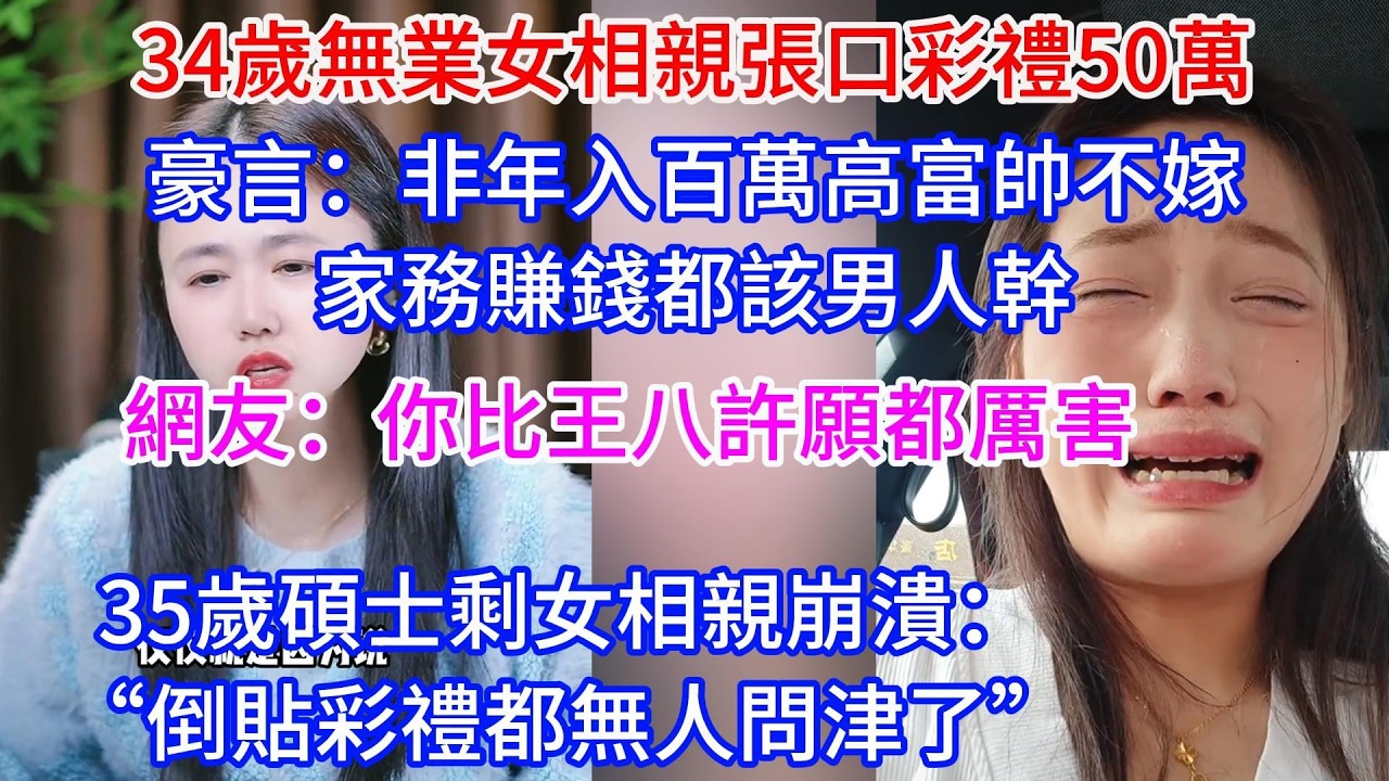 34歲無業女相親張口彩禮50萬，豪言：非年入百萬高富帥不嫁，家務賺錢都該男人幹。 網友：你比王八許願都厲害。已婚女為見前男友撒謊騙閨蜜！ 婚禮現場竟想狸貓換太子， 丈夫怒提離婚：你還有傳染病？