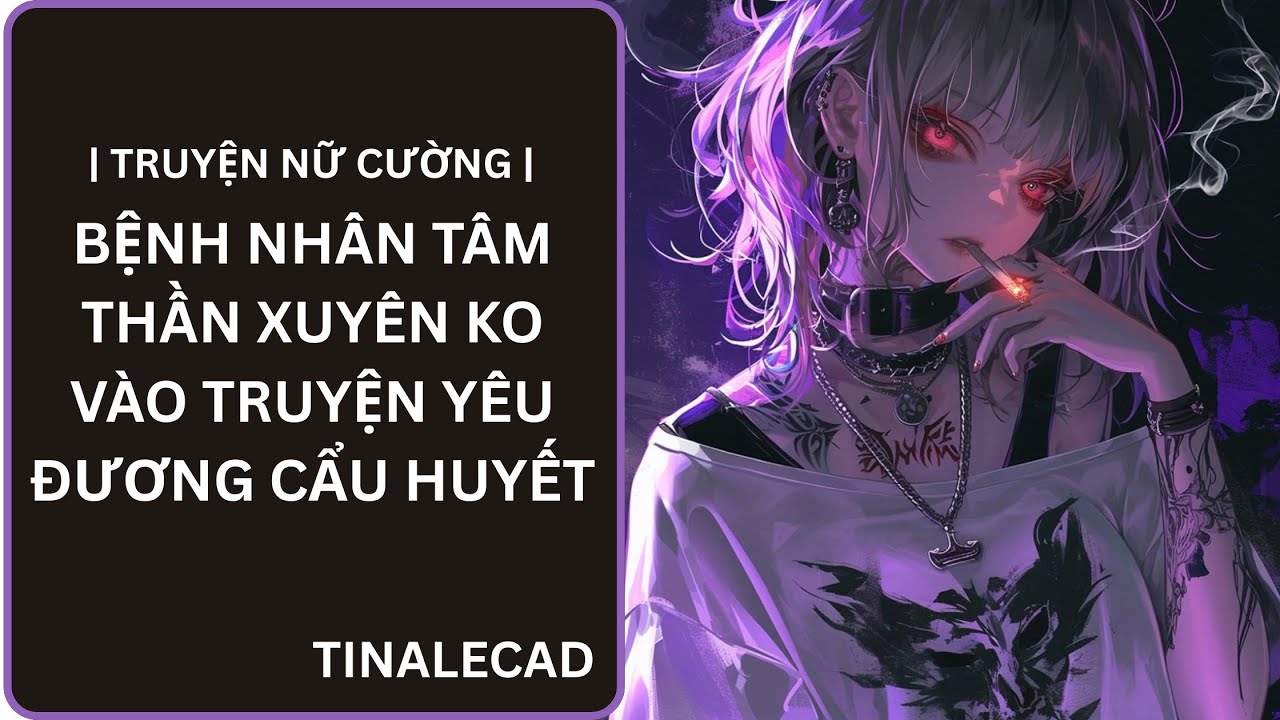 | TRUYỆN NỮ CƯỜNG | BỆNH NHÂN TÂM THẦN XUYÊN KO VÀO TRUYỆN YÊU ĐƯƠNG CẨU HUYẾT