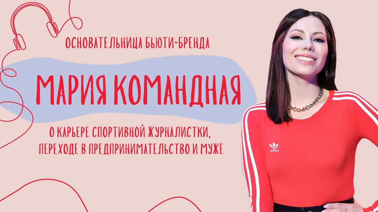 Как уйти из спортивной журналистики, основать бьюти-бренд и стать проще | Мария Командная