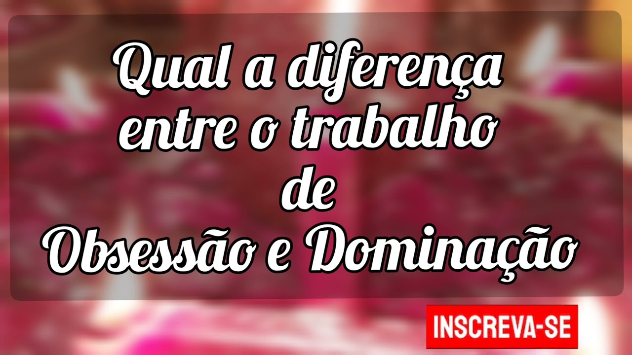 🌼 Qual a diferença entre o trabalho de Obsessão e Dominação?