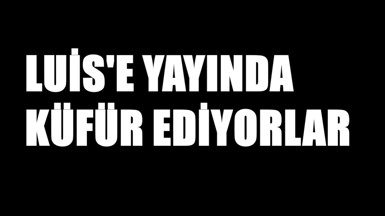 LUİS'E YAYINDA K&Uuml;F&Uuml;R EDİYORLAR