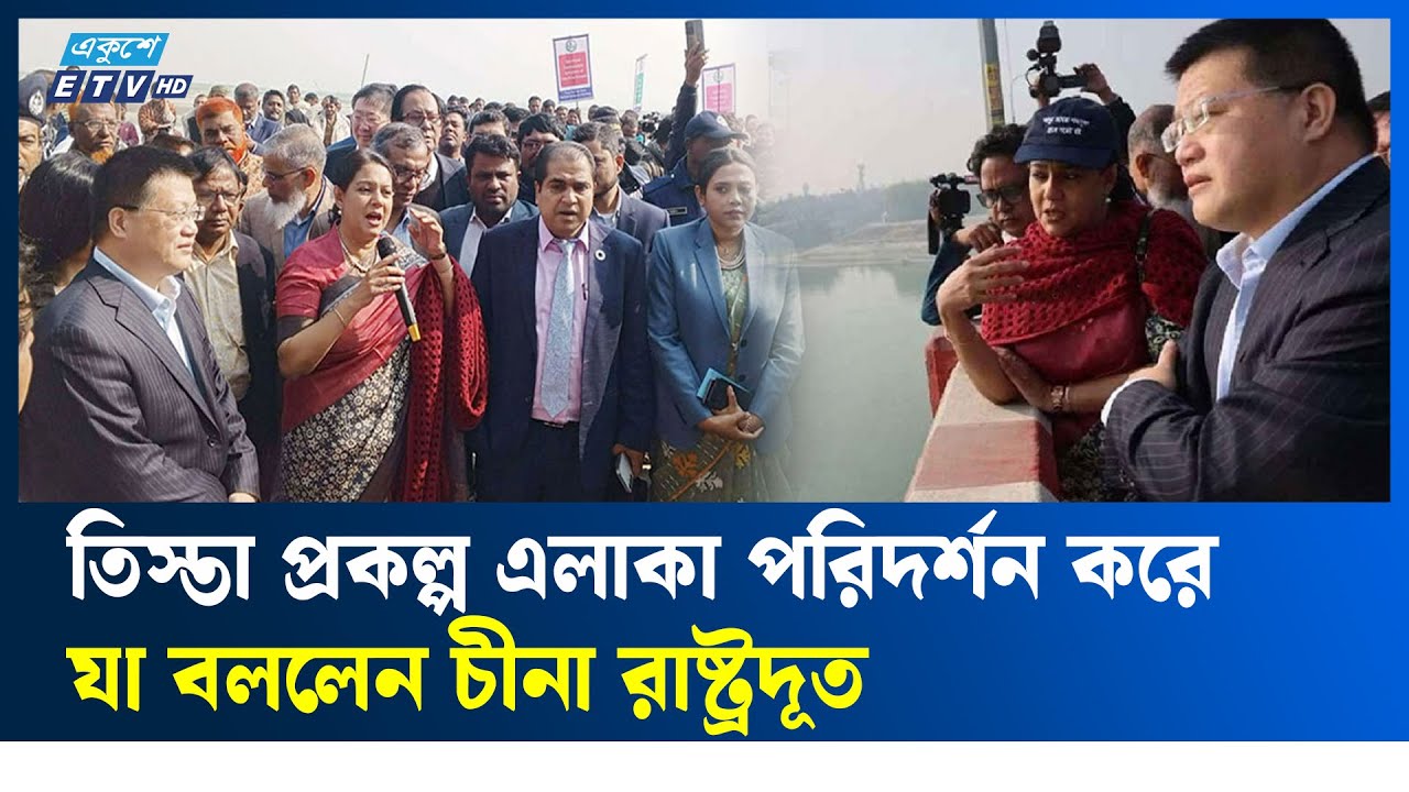 তিস্তা প্রকল্প এলাকা পরিদর্শন করলেন চীনা রাষ্ট্রদূত ও রিজওয়ানা হাসান | Ekushey TV