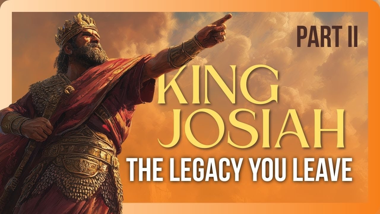 KING JOSIAH: The Legacy You Leave (Part 2)